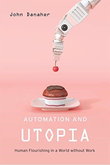 Automation and Utopia – Human Flourishing in a World without Work - Human Flourishing in a World without Work