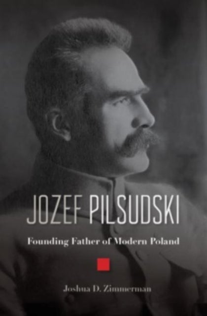 Jozef Pilsudski – Founding Father of Modern Poland - Founding Father of Modern Poland