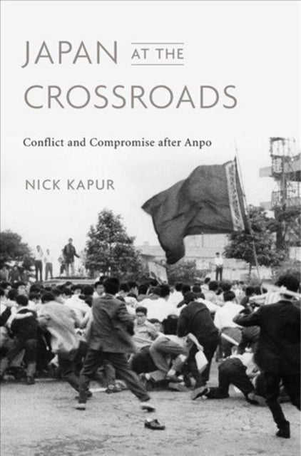 Japan at the Crossroads – Conflict and Compromise after Anpo - Conflict and Compromise after Anpo