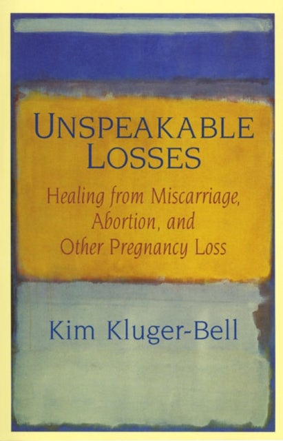 Unspeakable Losses - Healing From Miscarriage, Abortion, And Other Pregnancy Loss