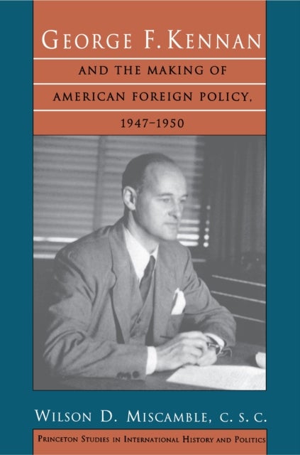 George F. Kennan and the Making of American Foreign Policy, 1947–1950