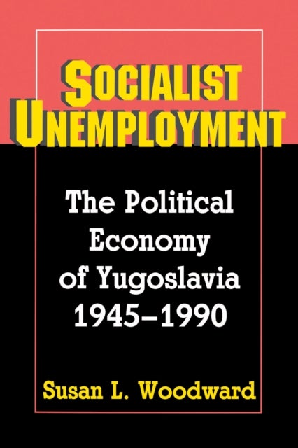 Socialist Unemployment – The Political Economy of Yugoslavia, 1945–1990 - The Political Economy of Yugoslavia, 1945-1990