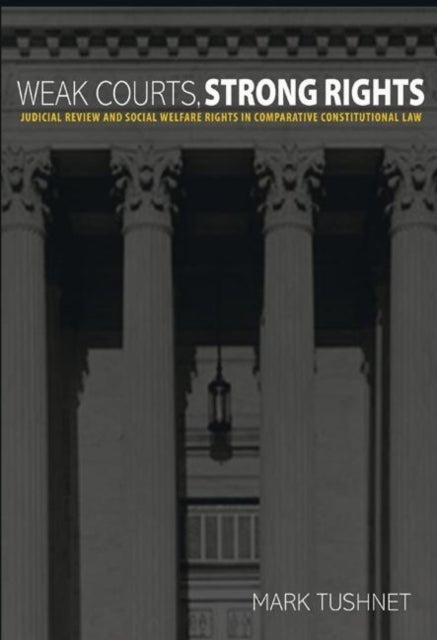 Weak Courts, Strong Rights – Judicial Review and Social Welfare Rights in Comparative Constitutional Law - Judicial Review and Social Welfare Rights in Comparative Constitutional Law