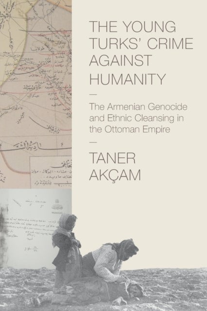 The Young Turks' Crime against Humanity – The Armenian Genocide and Ethnic Cleansing in the Ottoman Empire - The Armenian Genocide and Ethnic Cleansing in the Ottoman Empire