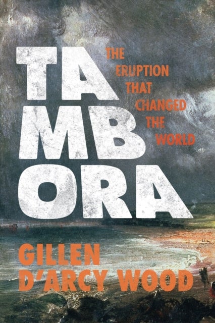 Tambora – The Eruption That Changed the World - The Eruption That Changed the World