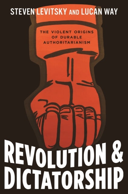 Revolution and Dictatorship – The Violent Origins of Durable Authoritarianism - The Violent Origins of Durable Authoritarianism
