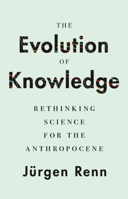 The Evolution of Knowledge – Rethinking Science for the Anthropocene - Rethinking Science for the Anthropocene