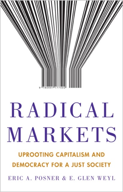 Radical Markets – Uprooting Capitalism and Democracy for a Just Society - Uprooting Capitalism and Democracy for a Just Society