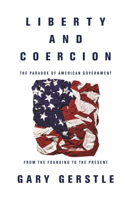 Liberty and Coercion – The Paradox of American Government from the Founding to the Present - The Paradox of American Government from the Founding to the Present