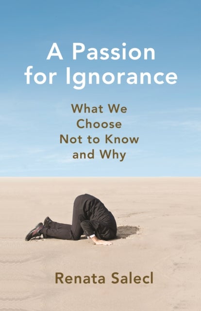 A Passion for Ignorance – What We Choose Not to Know and Why - What We Choose Not to Know and Why