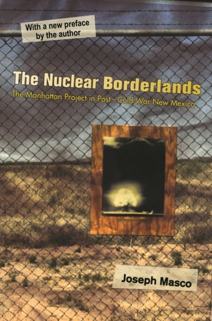 The Nuclear Borderlands – The Manhattan Project in Post–Cold War New Mexico – New Edition - The Manhattan Project in Post–Cold War New Mexico , New Edition