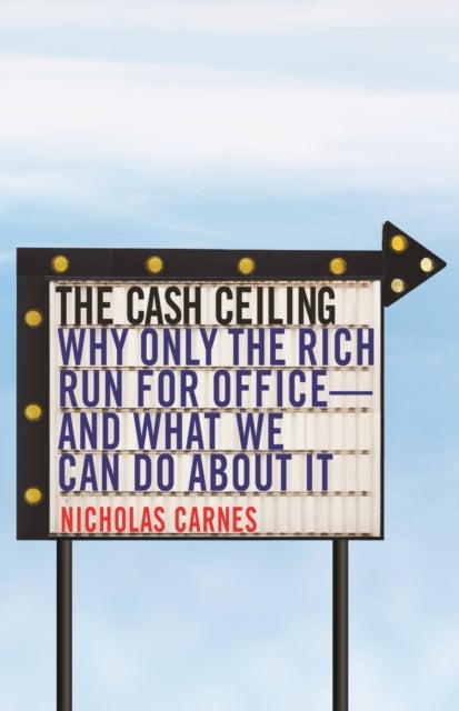 The Cash Ceiling - Why Only the Rich Run for Office--and What We Can Do about It