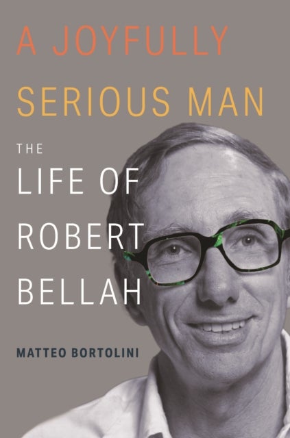 A Joyfully Serious Man – The Life of Robert Bellah - The Life of Robert Bellah