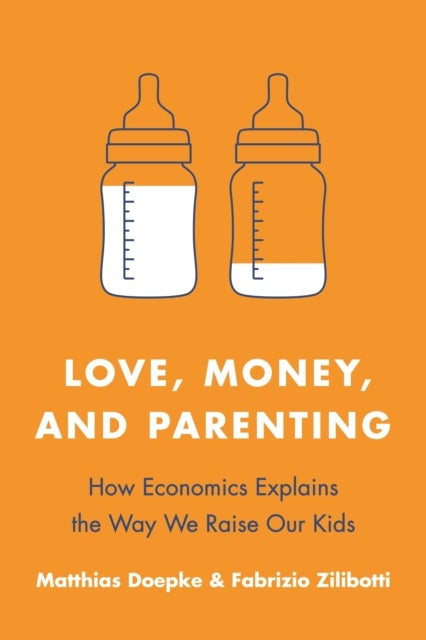 Love, Money, and Parenting – How Economics Explains the Way We Raise Our Kids - How Economics Explains the Way We Raise Our Kids