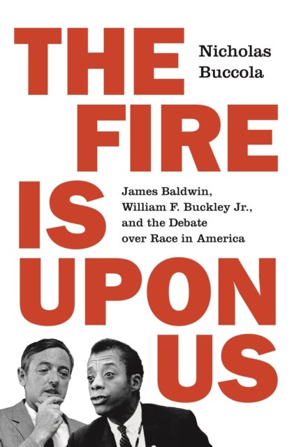 The Fire Is upon Us - James Baldwin, William F. Buckley Jr., and the Debate over Race in America