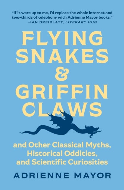 Flying Snakes and Griffin Claws – And Other Classical Myths, Historical Oddities, and Scientific Curiosities - And Other Classical Myths, Historical Oddities, and Scientific Curiosities