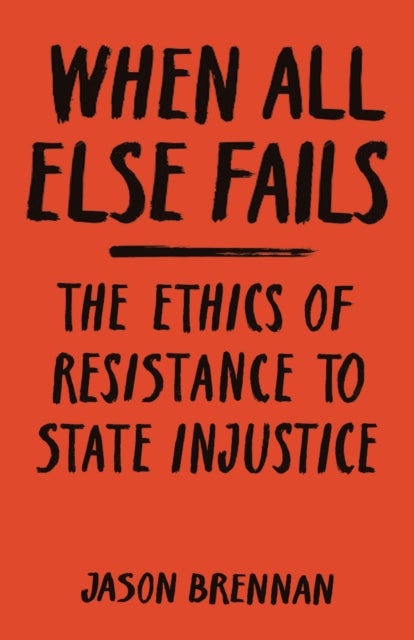 When All Else Fails – The Ethics of Resistance to State Injustice - The Ethics of Resistance to State Injustice