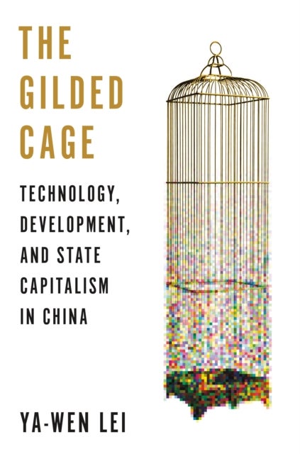 The Gilded Cage – Technology, Development, and State Capitalism in China - Technology, Development, and State Capitalism in China