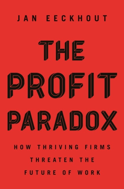 The Profit Paradox – How Thriving Firms Threaten the Future of Work - How Thriving Firms Threaten the Future of Work