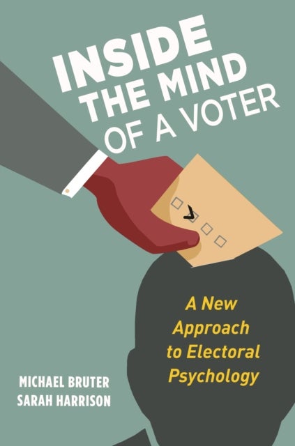 Inside the Mind of a Voter - A New Approach to Electoral Psychology