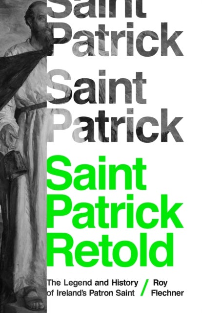 Saint Patrick Retold – The Legend and History of Ireland`s Patron Saint - The Legend and History of Ireland's Patron Saint