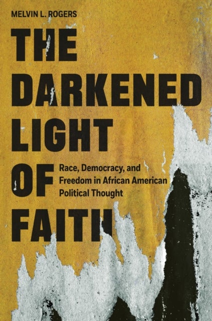 The Darkened Light of Faith – Race, Democracy, and Freedom in African American Political Thought - Race, Democracy, and Freedom in African American Political Thought