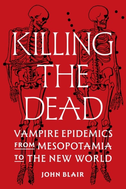 Killing the Dead - Vampire Epidemics from Mesopotamia to the New World