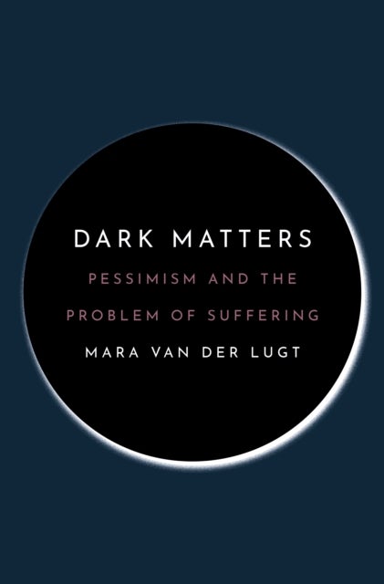 Dark Matters – Pessimism and the Problem of Suffering - Pessimism and the Problem of Suffering