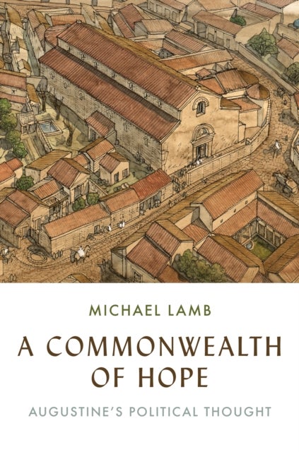 A Commonwealth of Hope – Augustine′s Political Thought - Augustine's Political Thought