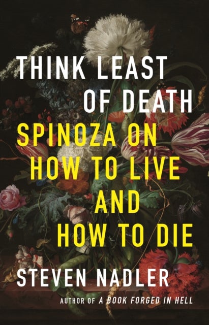 Think Least of Death – Spinoza on How to Live and How to Die - Spinoza on How to Live and How to Die