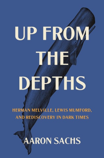 Up from the Depths – Herman Melville, Lewis Mumford, and Rediscovery in Dark Times - Herman Melville, Lewis Mumford, and Rediscovery in Dark Times