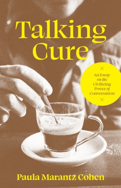 Talking Cure – An Essay on the Civilizing Power of Conversation - An Essay on the Civilizing Power of Conversation