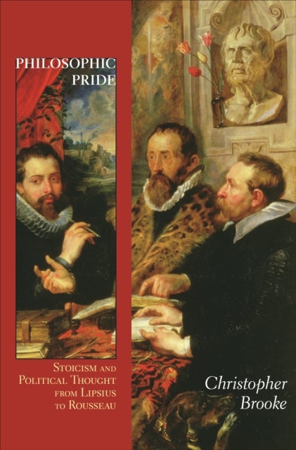 Philosophic Pride – Stoicism and Political Thought from Lipsius to Rousseau - Stoicism and Political Thought from Lipsius to Rousseau