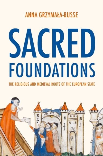 Sacred Foundations – The Religious and Medieval Roots of the European State - The Religious and Medieval Roots of the European State