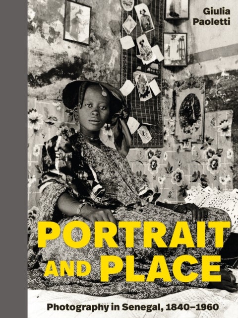 Portrait and Place – Photography in Senegal, 1840–1960 - Photography in Senegal, 1840–1960