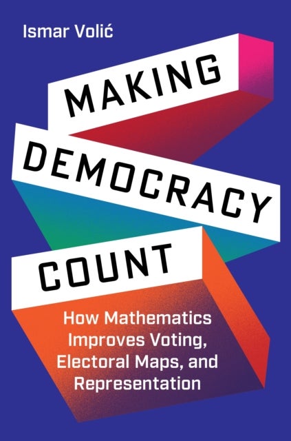 Making Democracy Count – How Mathematics Improves Voting, Electoral Maps, and Representation - How Mathematics Improves Voting, Electoral Maps, and Representation