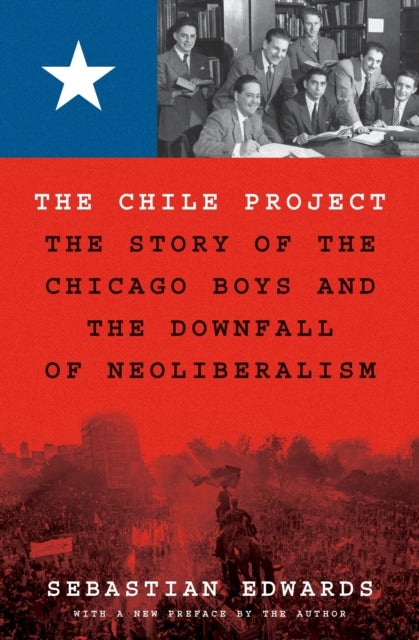 The Chile Project – The Story of the Chicago Boys and the Downfall of Neoliberalism - The Story of the Chicago Boys and the Downfall of Neoliberalism
