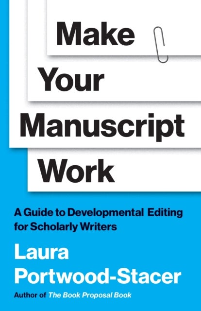 Make Your Manuscript Work – A Guide to Developmental Editing for Scholarly Writers - A Guide to Developmental Editing for Scholarly Writers