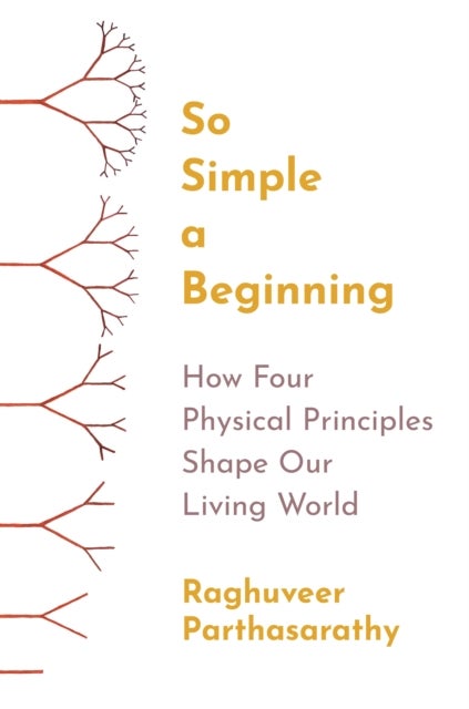 So Simple a Beginning – How Four Physical Principles Shape Our Living World - How Four Physical Principles Shape Our Living World