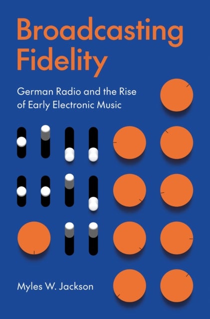 Broadcasting Fidelity – German Radio and the Rise of Early Electronic Music - German Radio and the Rise of Early Electronic Music