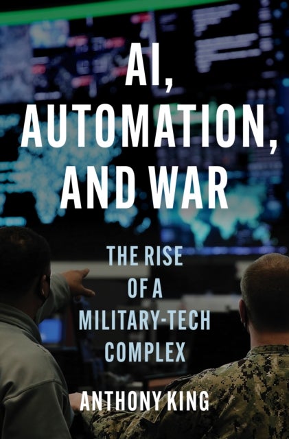 AI, Automation, and War – The Rise of a Military–Tech Complex - The Rise of a Military-Tech Complex
