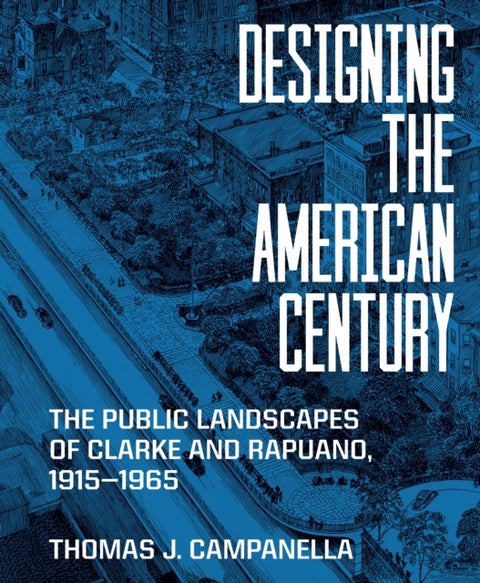 Designing the American Century – The Public Landscapes of Clarke and Rapuano, 1915–1965 - The Public Landscapes of Clarke and Rapuano, 1915–1965