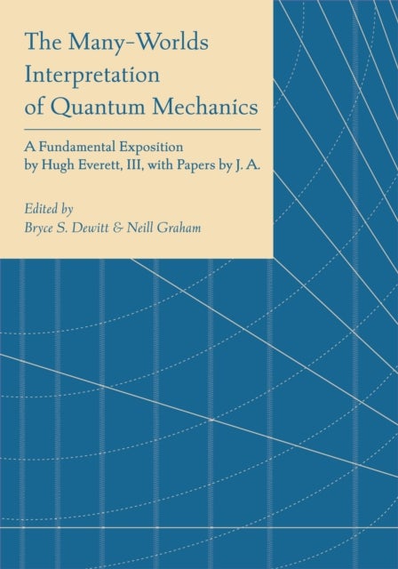The Many-Worlds Interpretation of Quantum Mechanics - A Fundamental Exposition by Hugh Everett, III, with Papers by J. A. Wheeler, B. S. DeWitt, L. N. Cooper and D. Van Vechten, and N. Graham