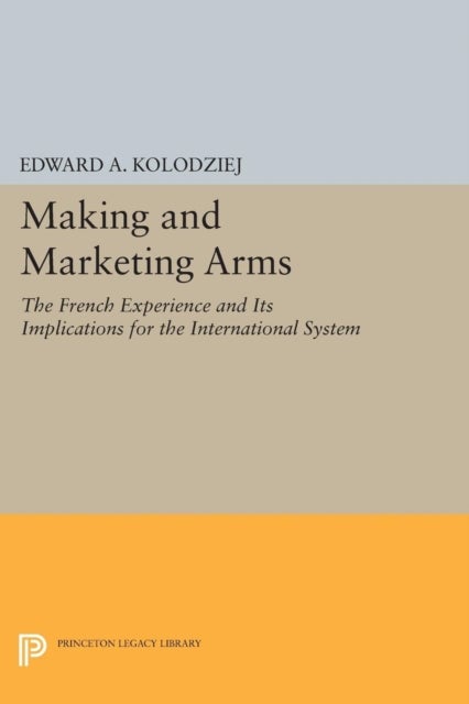 Making and Marketing Arms – The French Experience and Its Implications for the International System - The French Experience and Its Implications for the International System