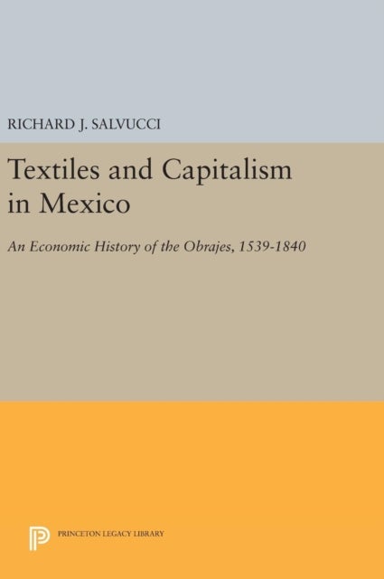 Textiles and Capitalism in Mexico – An Economic History of the Obrajes, 1539–1840 - An Economic History of the Obrajes, 1539-1840