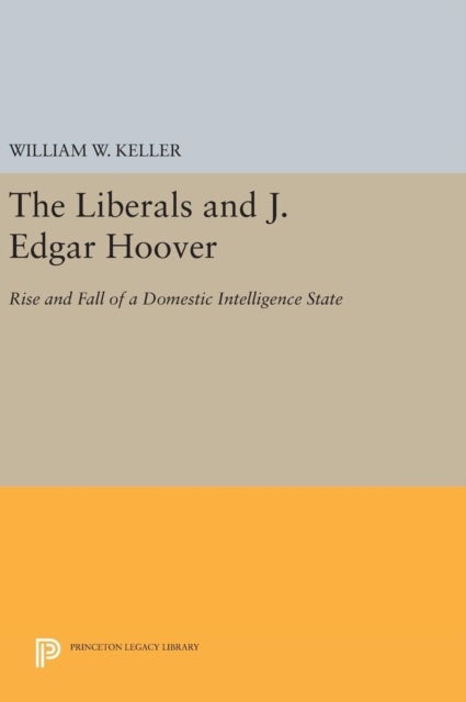 The Liberals and J. Edgar Hoover – Rise and Fall of a Domestic Intelligence State - Rise and Fall of a Domestic Intelligence State
