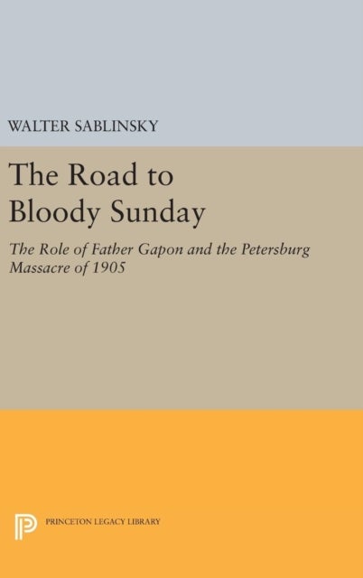 The Road to Bloody Sunday – The Role of Father Gapon and the Petersburg Massacre of 1905 - The Role of Father Gapon and the Petersburg Massacre of 1905
