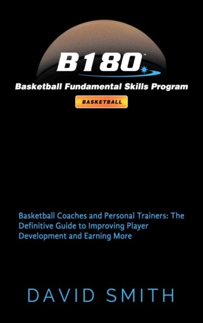 B180 Basketball Fundamental Skills Program - Basketball Coaches and Personal Trainers: The Definitive Guide to Improving Player Development and Earning More