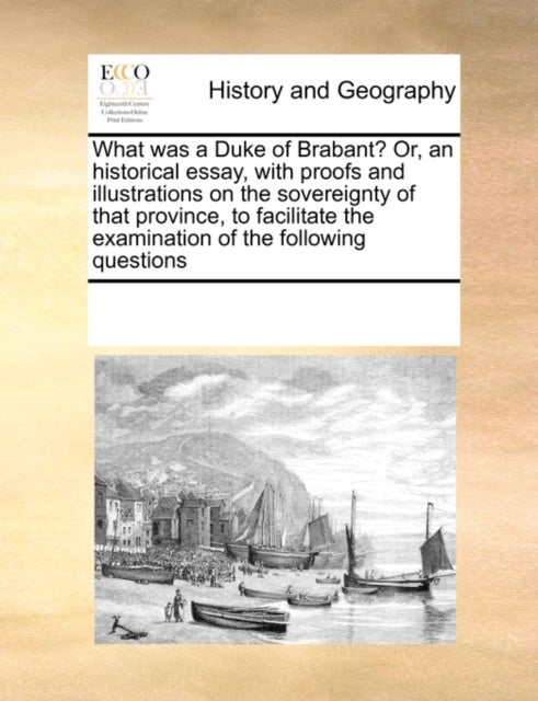 What Was a Duke of Brabant? Or, an Historical Essay, with Proofs and Illustrations on the Sovereignt