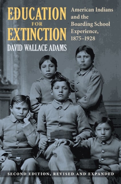 Education for Extinction – American Indians and the Boarding School Experience, 1875–1928 - American Indians and the Boarding School Experience, 1875–1928